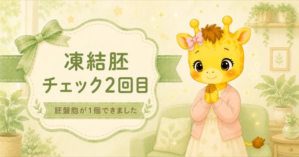 #11 凍結胚チェック2回目｜胚盤胞が1個できました