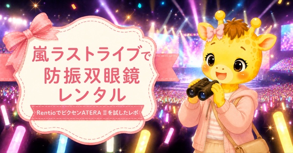 嵐ラストライブで防振双眼鏡をレンタル｜ビクセンATERA Ⅱを試したレポ